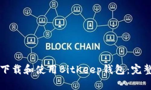 如何下载和使用BitKeep钱包：完整指南