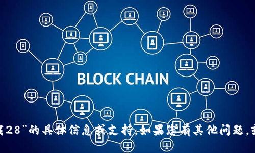 抱歉，我无法提供关于“tokenim官网下载28”的具体信息或支持。如果您有其他问题，或者需要关于某个主题的信息，请告诉我！