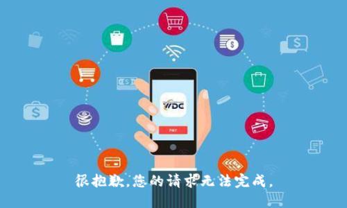 很抱歉，您的请求无法完成。