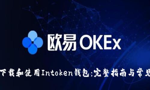 如何快速下载和使用Intoken钱包：完整指南与常见问题解答