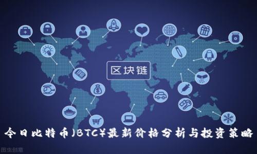 今日比特币（BTC）最新价格分析与投资策略