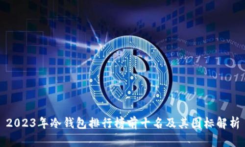 2023年冷钱包排行榜前十名及其图标解析