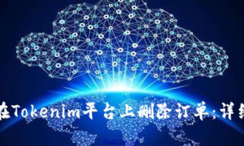 如何在Tokenim平台上删除订单：详细指南
