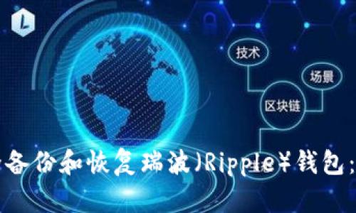 如何安全备份和恢复瑞波（Ripple）钱包：完整指南