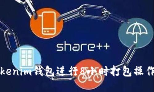 如何使用Tokenim钱包进行8小时打包操作的详细指南