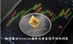 如何解决Tokenim转账记录查询不到的问题