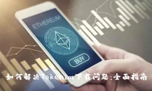 如何解决Tokenim下载问题：全面指南