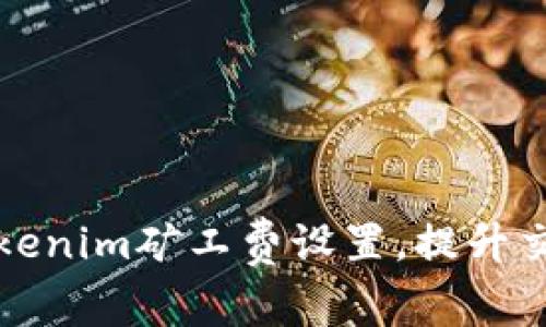 如何Tokenim矿工费设置，提升交易效率