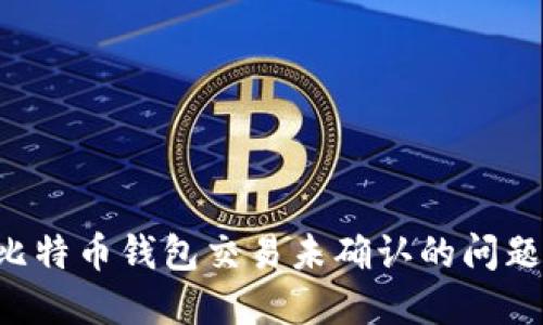 如何解决比特币钱包交易未确认的问题：全面指南