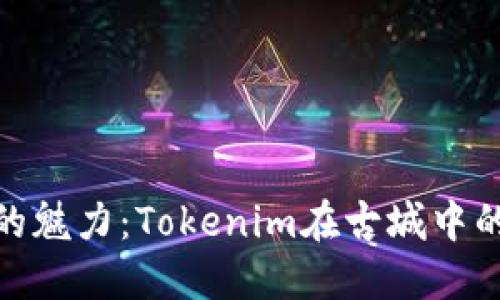 探索丽江的魅力：Tokenim在古城中的独特体验