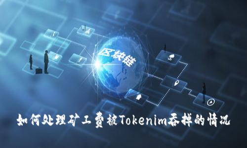 如何处理矿工费被Tokenim吞掉的情况