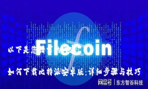 以下是您请求的内容：

如何下载比特派安卓版：详细步骤与技巧