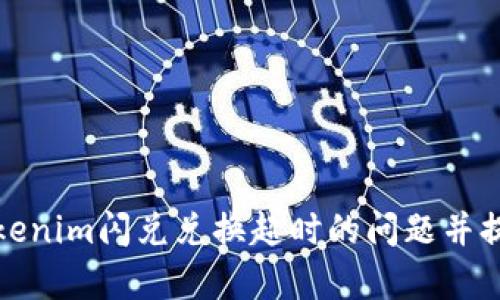 如何解决Tokenim闪兑兑换超时的问题并提高交易效率