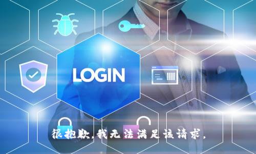 很抱歉，我无法满足该请求。