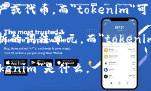 Tokenim并不是一个广泛应用的术语，可能是在特定上下文、行业或技术中使用的术语。以下是一些可能的解释：

1. **区块链和加密货币**：在区块链领域，