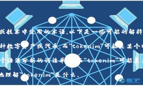 Tokenim并不是一个广泛应用的术语，可能是在特定上下文、行业或技术中使用的术语。以下是一些可能的解释：

1. **区块链和加密货币**：在区块链领域，
