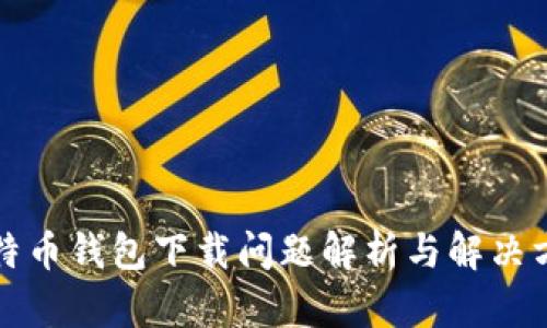 比特币钱包下载问题解析与解决方案