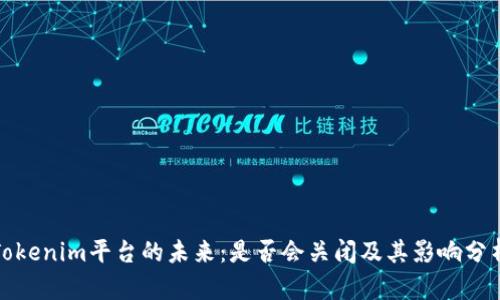 Tokenim平台的未来：是否会关闭及其影响分析