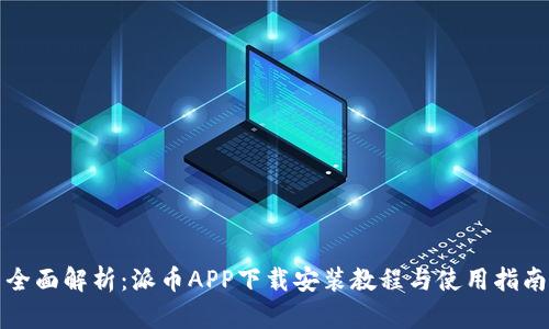 全面解析：派币APP下载安装教程与使用指南