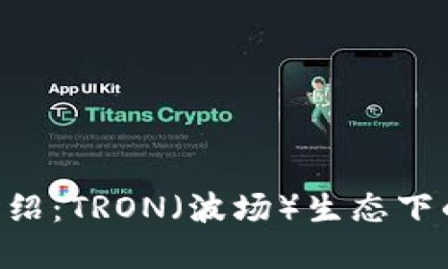 : TRX币介绍：TRON（波场）生态下的数字货币