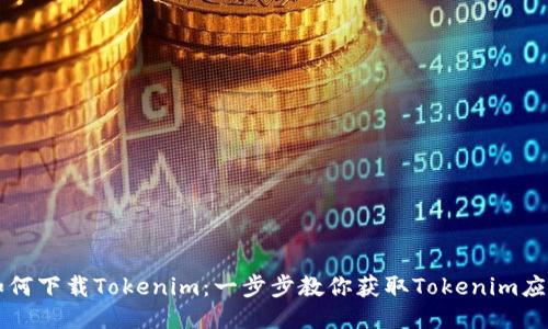 如何下载Tokenim：一步步教你获取Tokenim应用