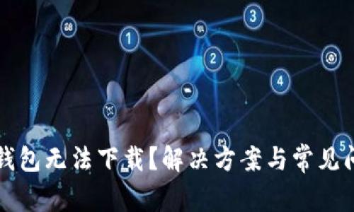 比特派钱包无法下载？解决方案与常见问题解析