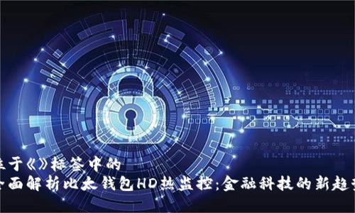 位于《》标签中的
全面解析比太钱包HD热监控：金融科技的新趋势