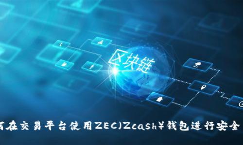 如何在交易平台使用ZEC（Zcash）钱包进行安全交易