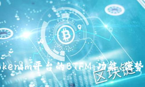 深入解析Tokenim平台的BTFM：功能、优势与投资机会