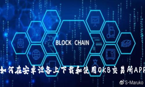 如何在安卓设备上下载和使用OKB交易所APP