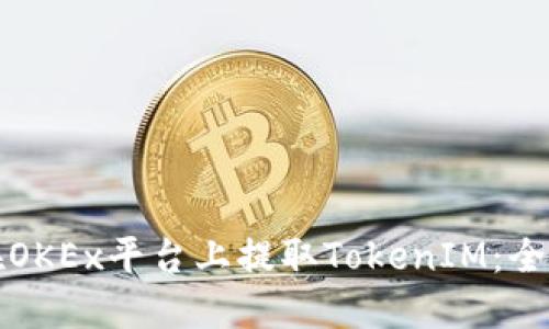 如何在OKEx平台上提取TokenIM：全面指南
