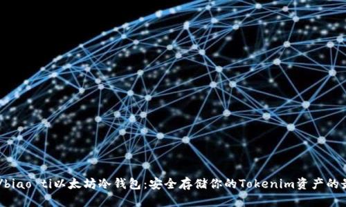 biao ti/biao ti以太坊冷钱包：安全存储你的Tokenim资产的最佳选择