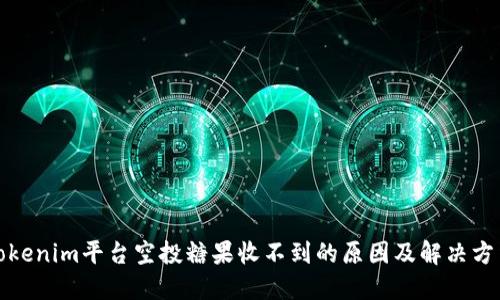 Tokenim平台空投糖果收不到的原因及解决方法