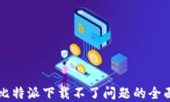 解决比特派下载不了问题的全面指南