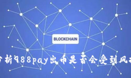 深入分析988pay出币是否会受到风控影响