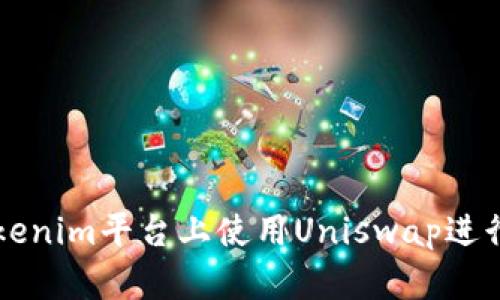 如何在Tokenim平台上使用Uniswap进行顺利交易