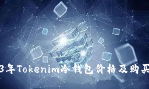 2023年Tokenim冷钱包价格及购买指南
