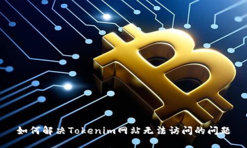 如何解决Tokenim网站无法访问的问题