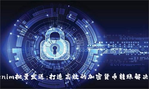 Tokenim批量发送：打造高效的加密货币转账解决方案