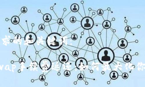 以下是您请求的和关键词：

bialtiUniswap手续费返还：如何最大化你的交易收益