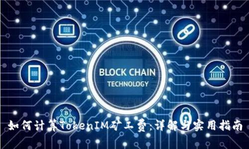 如何计算TokenIM矿工费：详解与实用指南