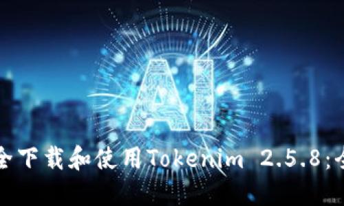 如何安全下载和使用Tokenim 2.5.8：全面指南