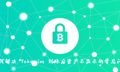 如何解决 Tokenim 到账后资产不显示的常见问题