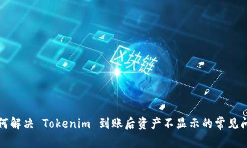 如何解决 Tokenim 到账后资产不显示的常见问题