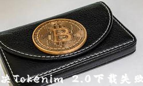 
如何解决Tokenim 2.0下载失败的问题