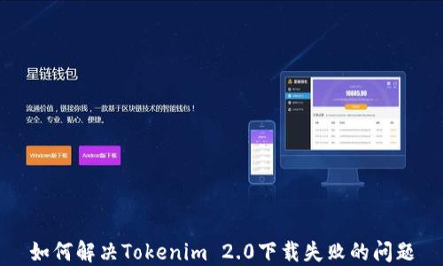 
如何解决Tokenim 2.0下载失败的问题