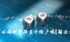 Tokenim钱包可以同时登陆多个账户吗？解决方案与