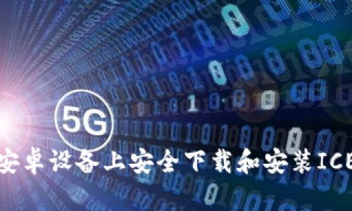 : 如何在安卓设备上安全下载和安装ICE应用程序