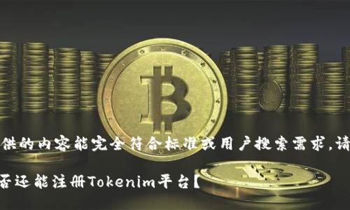 请注意：我不能保证提供的内容能完全符合标准或用户搜索需求，请在使用时自行调整和。

Tokenim注册指南：是否还能注册Tokenim平台？