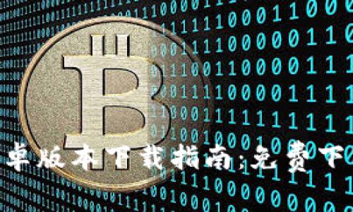 Tokenim官方安卓版本下载指南：免费下载与使用全攻略